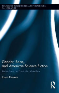 Title: Gender, Race, and American Science Fiction: Reflections on Fantastic Identities / Edition 1, Author: Jason Haslam