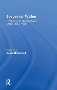 Title: Spaces for Feeling: Emotions and Sociabilities in Britain, 1650-1850 / Edition 1, Author: Susan Broomhall