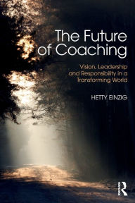 Title: The Future of Coaching: Vision, Leadership and Responsibility in a Transforming World / Edition 1, Author: Hetty Einzig