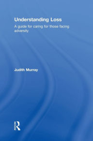 Title: Understanding Loss: A Guide for Caring for Those Facing Adversity / Edition 1, Author: Judith Murray