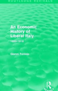 Title: An Economic History of Liberal Italy (Routledge Revivals): 1850-1918, Author: Gianni Toniolo