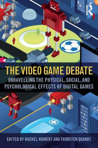 Title: The Video Game Debate: Unravelling the Physical, Social, and Psychological Effects of Video Games / Edition 1, Author: Rachel Kowert