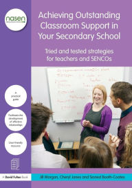 Title: Achieving Outstanding Classroom Support in Your Secondary School: Tried and tested strategies for teachers and SENCOs / Edition 1, Author: Jill Morgan