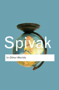 Title: In Other Worlds: Essays In Cultural Politics / Edition 1, Author: Gayatri Chakravorty Spivak