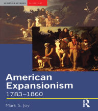 Title: American Expansionism, 1783-1860: A Manifest Destiny? / Edition 1, Author: Mark Joy