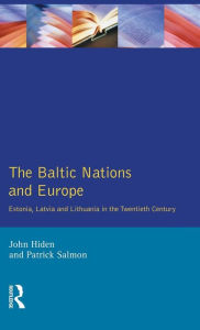 Title: The Baltic Nations and Europe: Estonia, Latvia and Lithuania in the Twentieth Century / Edition 1, Author: John Hiden