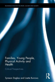 Title: Families, Young People, Physical Activity and Health: Critical Perspectives / Edition 1, Author: Symeon Dagkas