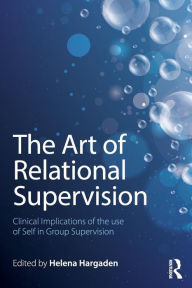 Title: The Art of Relational Supervision: Clinical Implications of the Use of Self in Group Supervision / Edition 1, Author: HELENA HARGADEN