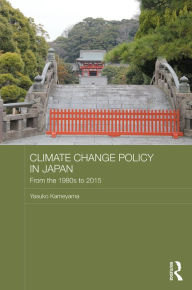 Title: Climate Change Policy in Japan: From the 1980s to 2015 / Edition 1, Author: Yasuko Kameyama