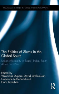 Title: The Politics of Slums in the Global South: Urban Informality in Brazil, India, South Africa and Peru / Edition 1, Author: Véronique Dupont