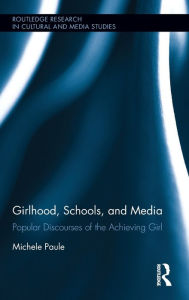 Title: Girlhood, Schools, and Media: Popular Discourses of the Achieving Girl / Edition 1, Author: Michele Paule