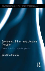 Title: Economics, Ethics, and Ancient Thought: Towards a virtuous public policy, Author: Donald G. Richards