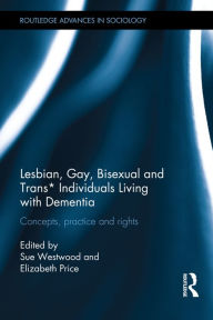 Title: Lesbian, Gay, Bisexual and Trans* Individuals Living with Dementia: Concepts, Practice and Rights / Edition 1, Author: Sue Westwood