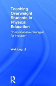 Title: Teaching Overweight Students in Physical Education: Comprehensive Strategies for Inclusion / Edition 1, Author: Weidong Li