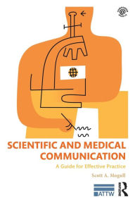 Title: Scientific and Medical Communication: A Guide for Effective Practice / Edition 1, Author: Scott A. Mogull