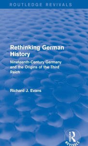 Title: Rethinking German History (Routledge Revivals): Nineteenth-Century Germany and the Origins of the Third Reich, Author: Richard J. Evans