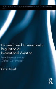 Title: Economic and Environmental Regulation of International Aviation: From Inter-national to Global Governance / Edition 1, Author: Steven Truxal