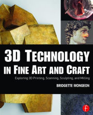 Title: 3D Technology in Fine Art and Craft: Exploring 3D Printing, Scanning, Sculpting and Milling / Edition 1, Author: Bridgette Mongeon
