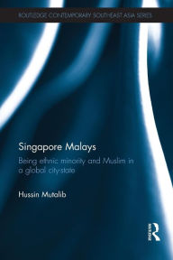 Title: Singapore Malays: Being Ethnic Minority and Muslim in a Global City-State, Author: Hussin Mutalib