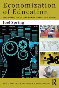 Title: Economization of Education: Human Capital, Global Corporations, Skills-Based Schooling / Edition 1, Author: Joel Spring