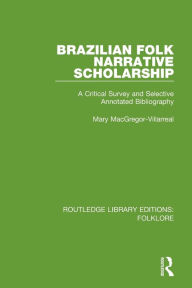 Title: Brazilian Folk Narrative Scholarship (RLE Folklore): A Critical Survey and Selective Annotated Bibliography, Author: Mary MacGregor-Villarreal