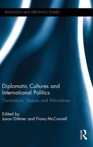 Title: Diplomatic Cultures and International Politics: Translations, Spaces and Alternatives / Edition 1, Author: Jason Dittmer