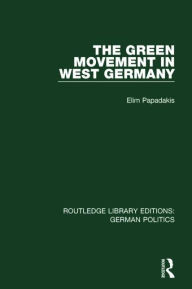 Title: The Green Movement in West Germany (RLE: German Politics), Author: Elim Papadakis