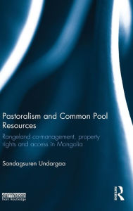 Title: Pastoralism and Common Pool Resources: Rangeland co-management, property rights and access in Mongolia / Edition 1, Author: Sandagsuren Undargaa