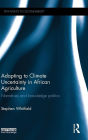 Adapting to Climate Uncertainty in African Agriculture: Narratives and knowledge politics
