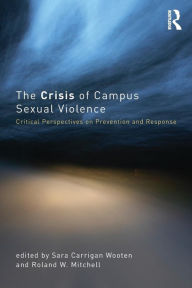Title: The Crisis of Campus Sexual Violence: Critical Perspectives on Prevention and Response / Edition 1, Author: Sara Carrigan Wooten