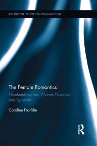 Title: The Female Romantics: Nineteenth-century Women Novelists and Byronism, Author: Caroline Franklin