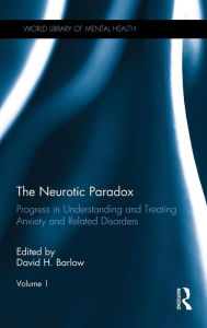 Title: The Neurotic Paradox, Volume 1: Progress in Understanding and Treating Anxiety and Related Disorders / Edition 1, Author: David H. Barlow