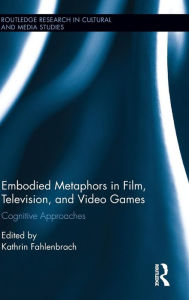 Title: Embodied Metaphors in Film, Television, and Video Games: Cognitive Approaches / Edition 1, Author: Kathrin Fahlenbrach