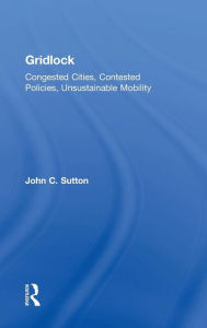 Title: Gridlock: Congested Cities, Contested Policies, Unsustainable Mobility / Edition 1, Author: John Sutton