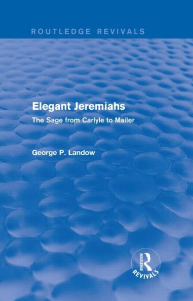 Elegant Jeremiahs (Routledge Revivals): The Sage from Carlyle to Mailer