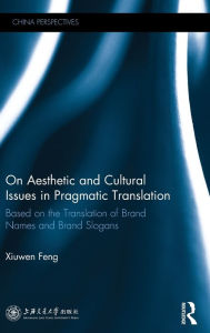 Title: On Aesthetic and Cultural Issues in Pragmatic Translation: Based on the Translation of Brand Names and Brand Slogans / Edition 1, Author: Xiuwen Feng