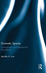 Title: Dramatic Spaces: Scenography and Spectatorial Perceptions / Edition 1, Author: Jennifer Low