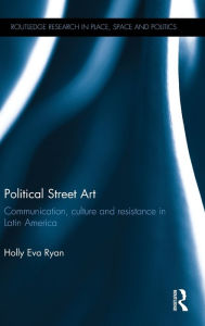 Title: Political Street Art: Communication, culture and resistance in Latin America / Edition 1, Author: Holly Eva Ryan
