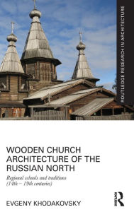 Title: Wooden Church Architecture of the Russian North: Regional Schools and Traditions (14th - 19th centuries) / Edition 1, Author: Evgeny Khodakovsky