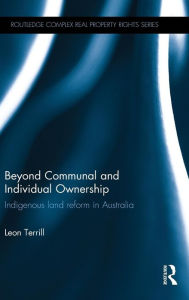 Title: Beyond Communal and Individual Ownership: Indigenous Land Reform in Australia / Edition 1, Author: Leon Terrill