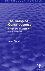 Title: The Grasp of Consciousness (Psychology Revivals): Action and Concept in the Young Child, Author: Jean Piaget