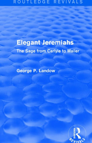 Elegant Jeremiahs (Routledge Revivals): The Sage from Carlyle to Mailer