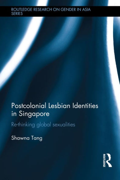 Postcolonial Lesbian Identities in Singapore: Re-thinking global sexualities / Edition 1