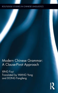 Title: Modern Chinese Grammar - a Clause-Pivot Approach / Edition 1, Author: Fuyi Xing