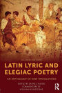 Latin Lyric and Elegiac Poetry: An Anthology of New Translations