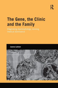 Title: The Gene, the Clinic, and the Family: Diagnosing Dysmorphology, Reviving Medical Dominance / Edition 1, Author: Joanna Latimer