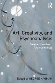 Title: Art, Creativity, and Psychoanalysis: Perspectives from Analyst-Artists / Edition 1, Author: George Hagman