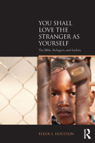 Title: You Shall Love the Stranger as Yourself: The Bible, Refugees and Asylum / Edition 1, Author: Fleur S Houston
