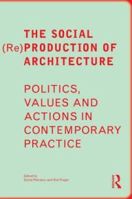 Title: The Social (Re)Production of Architecture: Politics, Values and Actions in Contemporary Practice / Edition 1, Author: Doina Petrescu