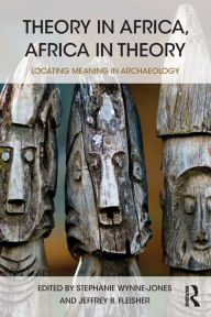 Title: Theory in Africa, Africa in Theory: Locating Meaning in Archaeology, Author: Stephanie Wynne-Jones